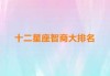 十二星座什么座智商最高