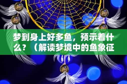 鱼在梦里预示的意义，从周公解梦到文化象征,命运,周公解梦,解梦,第1张