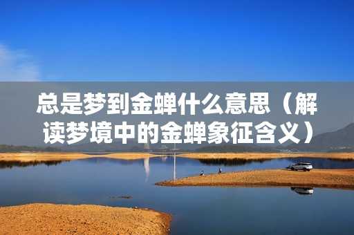 老是梦到金蝉，解读周公解梦的奥秘,周公解梦,解梦,第1张