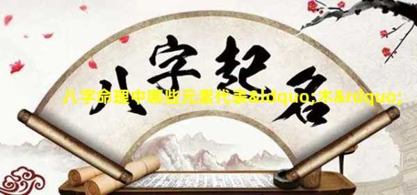 八字缺什么木？解析八字中的木元素分析,象征,命运,事业,第1张