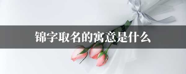 牛年宝宝取名,巧用锦字,寓意美好,象征,命运,宝宝取名,第1张 牛年宝宝取名,巧用锦字,寓意美好,象征,命运,宝宝取名,第1张