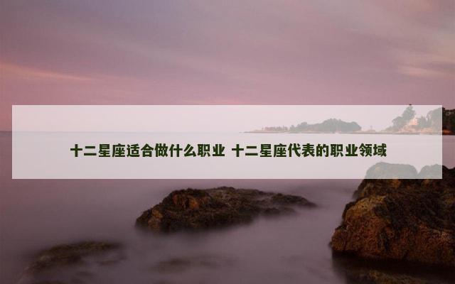 十二星座各有所长,揭秘最适合他们的领域,事业,挑战,自我,第1张 十二星座各有所长,揭秘最适合他们的领域,事业,挑战,自我,第1张